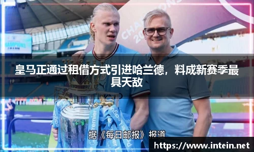 皇马正通过租借方式引进哈兰德，料成新赛季最具天敌