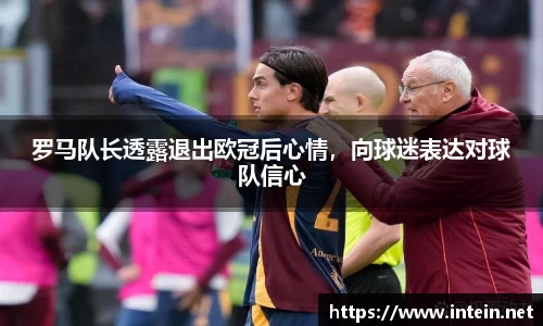 罗马队长透露退出欧冠后心情，向球迷表达对球队信心