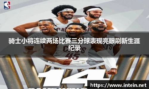 骑士小将连续两场比赛三分球表现亮眼刷新生涯纪录