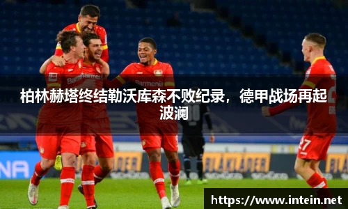 柏林赫塔终结勒沃库森不败纪录，德甲战场再起波澜