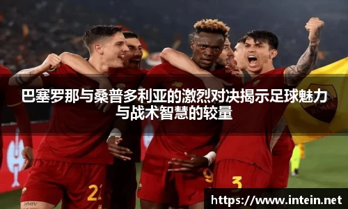 巴塞罗那与桑普多利亚的激烈对决揭示足球魅力与战术智慧的较量