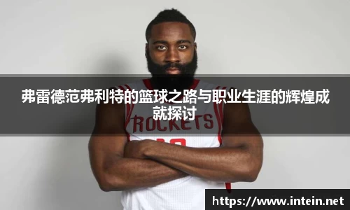 弗雷德范弗利特的篮球之路与职业生涯的辉煌成就探讨