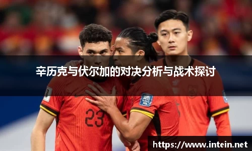 辛历克与伏尔加的对决分析与战术探讨