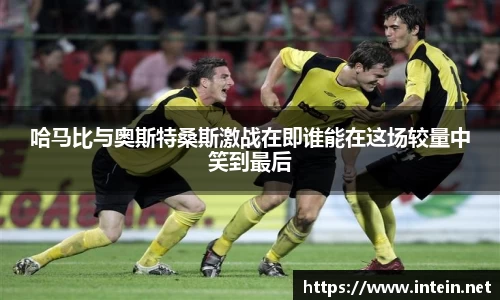 哈马比与奥斯特桑斯激战在即谁能在这场较量中笑到最后