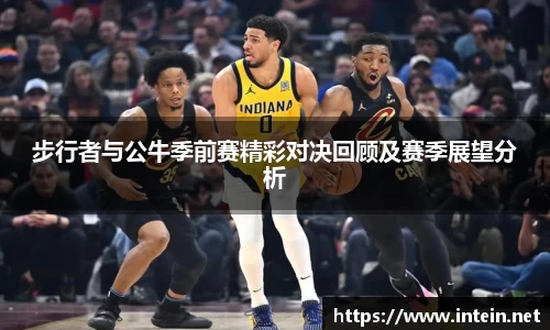 步行者与公牛季前赛精彩对决回顾及赛季展望分析