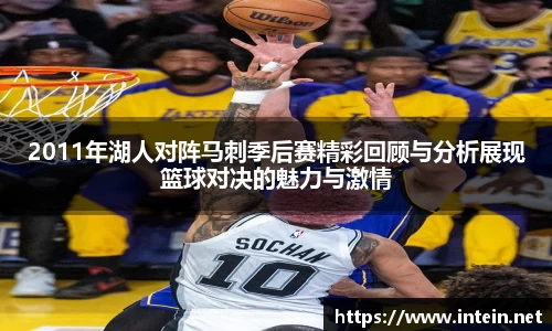 2011年湖人对阵马刺季后赛精彩回顾与分析展现篮球对决的魅力与激情