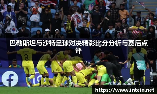 巴勒斯坦与沙特足球对决精彩比分分析与赛后点评