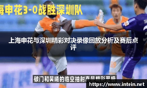 上海申花与深圳精彩对决录像回放分析及赛后点评