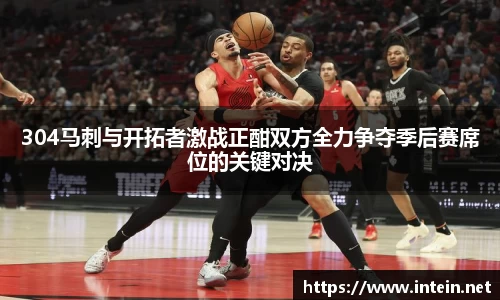 304马刺与开拓者激战正酣双方全力争夺季后赛席位的关键对决
