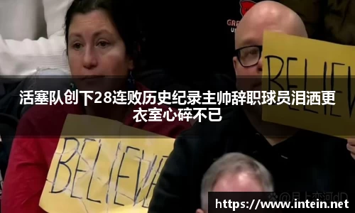 活塞队创下28连败历史纪录主帅辞职球员泪洒更衣室心碎不已